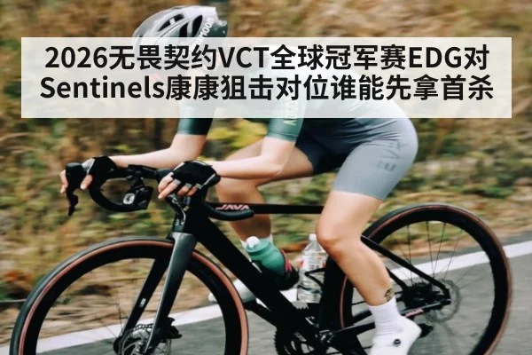 2026无畏契约VCT全球冠军赛EDG对Sentinels康康狙击对位谁能先拿首杀