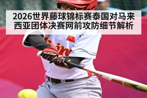 2026世界藤球锦标赛泰国对马来西亚团体决赛网前攻防细节解析